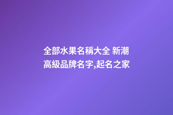 全部水果名稱大全 新潮高級品牌名字,起名之家-第1張-商標起名-玄機派